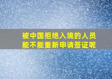 被中国拒绝入境的人员能不能重新申请签证呢