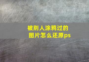 被别人涂鸦过的图片怎么还原ps