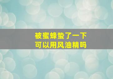 被蜜蜂蛰了一下可以用风油精吗