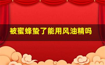 被蜜蜂蛰了能用风油精吗