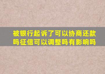 被银行起诉了可以协商还款吗征信可以调整吗有影响吗