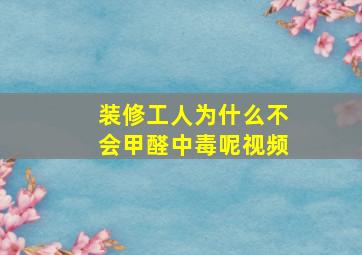 装修工人为什么不会甲醛中毒呢视频