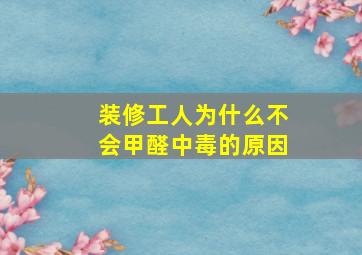 装修工人为什么不会甲醛中毒的原因