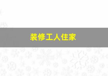 装修工人住家