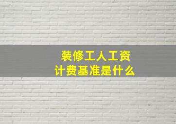 装修工人工资计费基准是什么