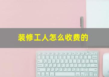 装修工人怎么收费的