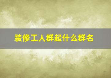 装修工人群起什么群名