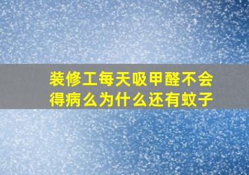 装修工每天吸甲醛不会得病么为什么还有蚊子