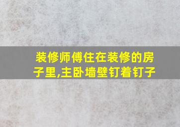 装修师傅住在装修的房子里,主卧墙壁钉着钉子