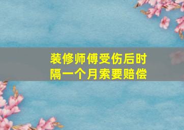 装修师傅受伤后时隔一个月索要赔偿