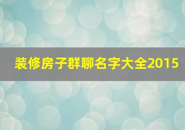 装修房子群聊名字大全2015