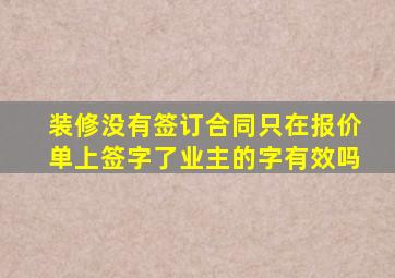 装修没有签订合同只在报价单上签字了业主的字有效吗