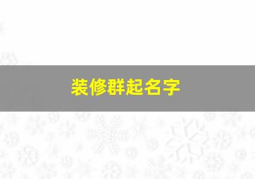 装修群起名字