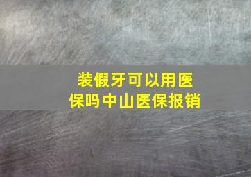 装假牙可以用医保吗中山医保报销