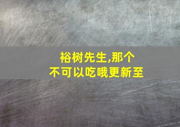 裕树先生,那个不可以吃哦更新至