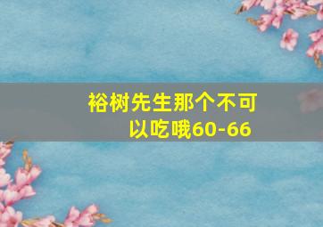 裕树先生那个不可以吃哦60-66