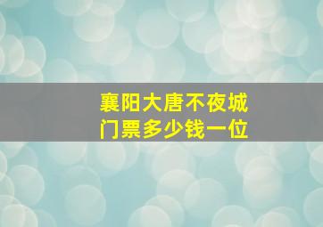 襄阳大唐不夜城门票多少钱一位