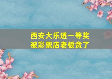 西安大乐透一等奖被彩票店老板贪了