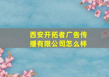 西安开拓者广告传播有限公司怎么样