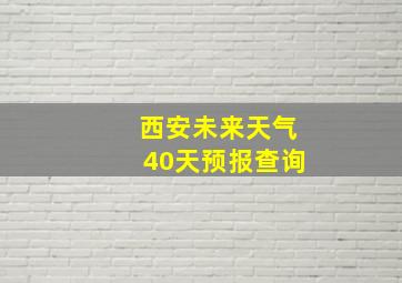 西安未来天气40天预报查询