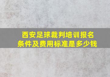 西安足球裁判培训报名条件及费用标准是多少钱