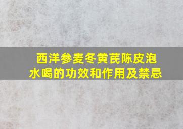 西洋参麦冬黄芪陈皮泡水喝的功效和作用及禁忌