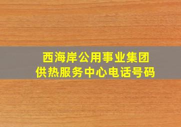 西海岸公用事业集团供热服务中心电话号码