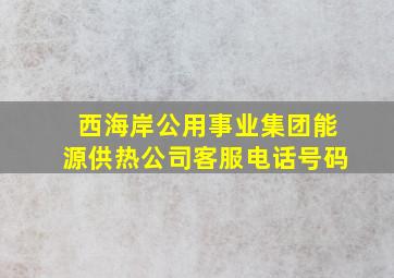 西海岸公用事业集团能源供热公司客服电话号码