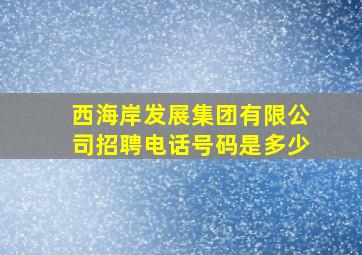 西海岸发展集团有限公司招聘电话号码是多少