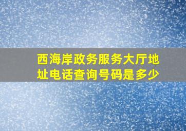 西海岸政务服务大厅地址电话查询号码是多少