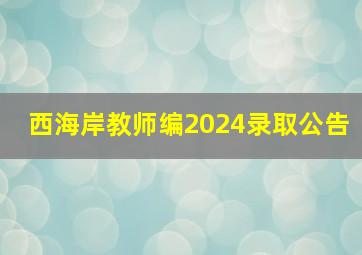 西海岸教师编2024录取公告