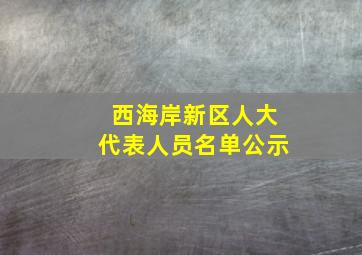 西海岸新区人大代表人员名单公示