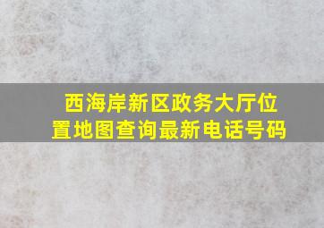 西海岸新区政务大厅位置地图查询最新电话号码