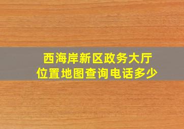 西海岸新区政务大厅位置地图查询电话多少