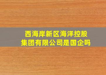 西海岸新区海洋控股集团有限公司是国企吗