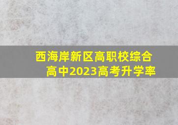 西海岸新区高职校综合高中2023高考升学率