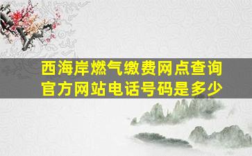 西海岸燃气缴费网点查询官方网站电话号码是多少