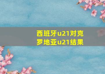 西班牙u21对克罗地亚u21结果