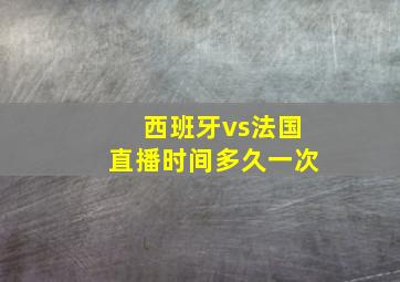 西班牙vs法国直播时间多久一次