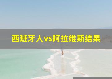 西班牙人vs阿拉维斯结果