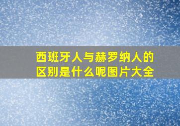 西班牙人与赫罗纳人的区别是什么呢图片大全