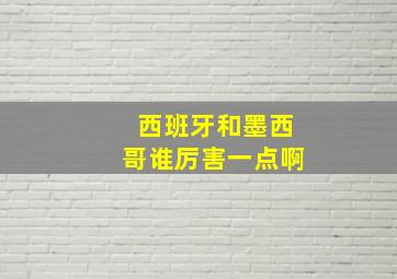 西班牙和墨西哥谁厉害一点啊