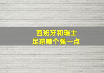 西班牙和瑞士足球哪个强一点