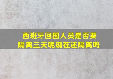 西班牙回国人员是否要隔离三天呢现在还隔离吗