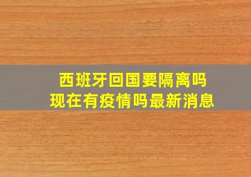 西班牙回国要隔离吗现在有疫情吗最新消息