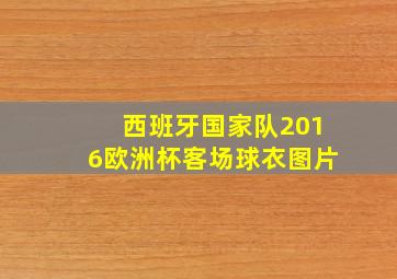 西班牙国家队2016欧洲杯客场球衣图片