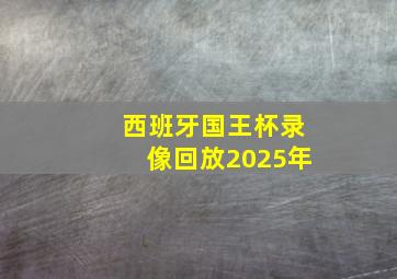 西班牙国王杯录像回放2025年