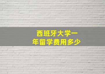 西班牙大学一年留学费用多少