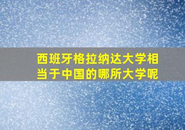 西班牙格拉纳达大学相当于中国的哪所大学呢