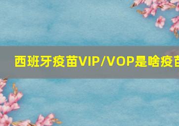 西班牙疫苗VIP/VOP是啥疫苗